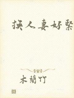 换人妻好紧老朱