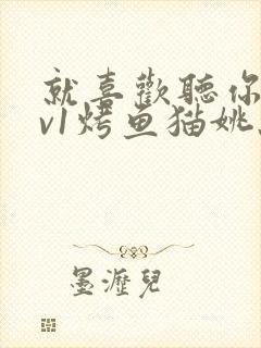 就喜欢听你叫1v1烤鱼猫姚蕊