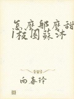 怎么那么甜1v1校园苏沐