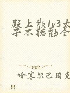 殿上欢1v3太子不听劝全文