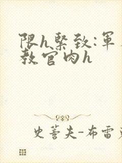 限h紧致:军人教官肉h