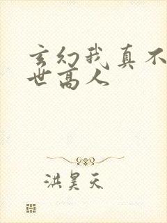 玄幻我真不是盖世高人