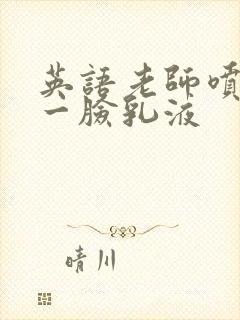 英语老师喷了我一脸乳液