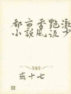 都市香艳激情肉小说风流少年小说