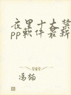 夜里十大禁用app软件最新章节