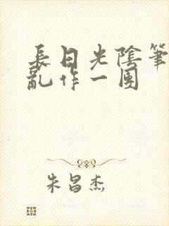 长日光阴笔趣阁乱作一团