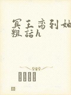 冥王脔到她哭h粗话h