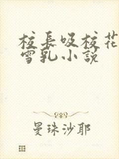 校长吸校花陈若雪乳小说