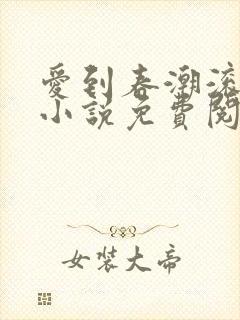 爱到春潮滚滚来小说免费阅读