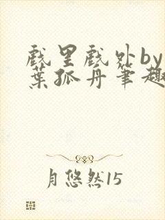 戏里戏外by一叶孤舟笔趣阁