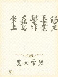 坐在学长的紫根上写作业免费阅读