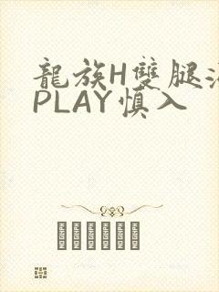 龙族H双腿涨灌PLAY慎入