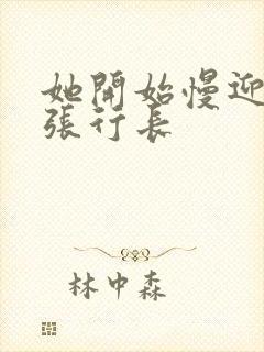 她开始慢迎迎合张行长