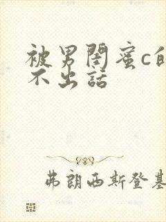 被男闺蜜c的说不出话