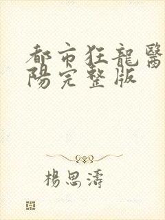 都市狂龙医仙林阳完整版