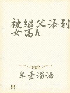 被继父添到哭h女高h