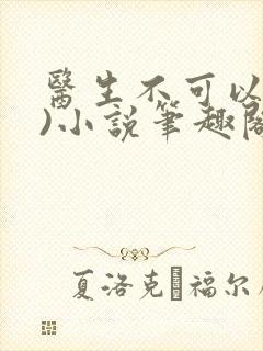 医生不可以(限)小说笔趣阁