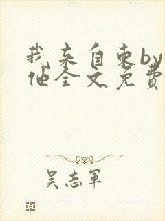 我来自东by苏他全文免费阅读