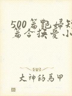 500篇艳妇短篇合换爱小说