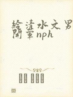 给清水文男主们开荤nph