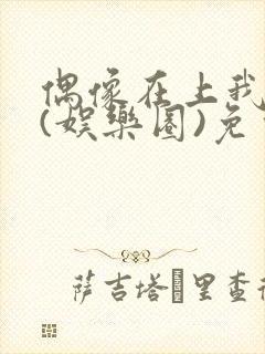 偶像在上我在下(娱乐圈)免费阅读