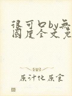 很可口by无罪国度全文免费笔趣阁