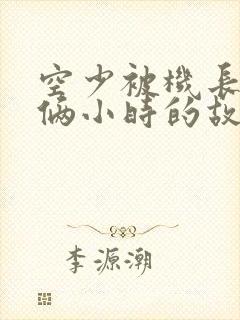 空少被机长狂躁俩小时的故事