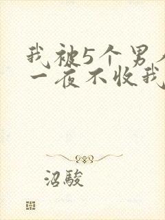 我被5个男人躁一夜不收我怎么办
