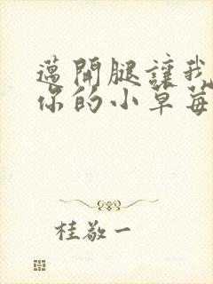 迈开腿让我尝尝你的小草莓