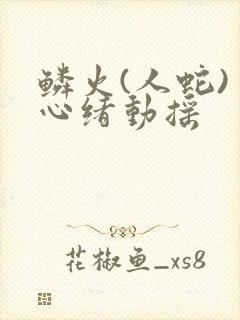 鳞火(人蛇) 心绪动摇