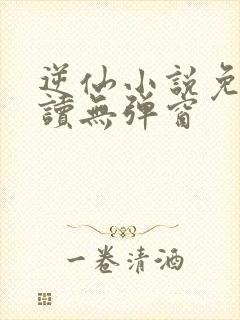 逆仙小说免费阅读无弹窗