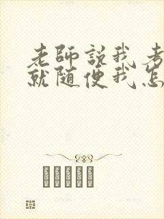 老师说我考好了就随便我怎样