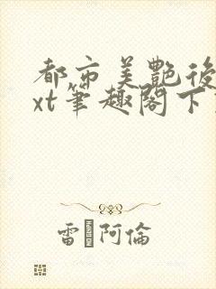 都市美艳后宫txt笔趣阁下载