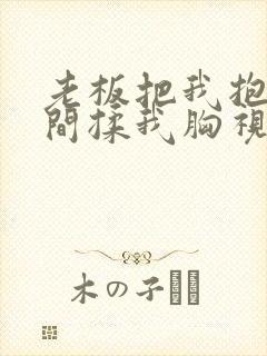 老板把我抱进房间揉我胸视频