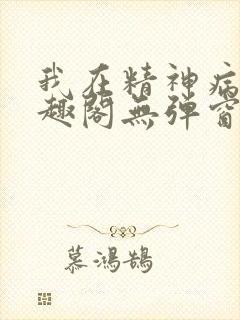 我在精神病院笔趣阁无弹窗