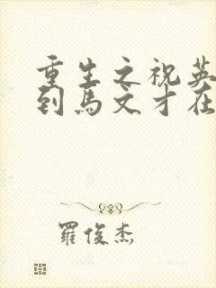 重生之祝英台遇到马文才在线阅读