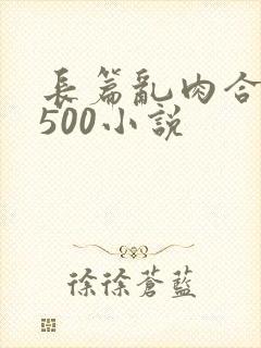 长篇乱肉合集乱500小说