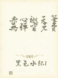 赤心巡天笔趣阁无弹窗免费的