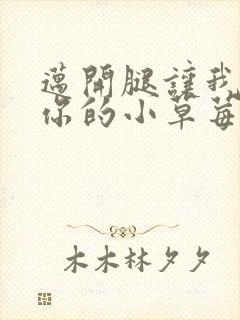 迈开腿让我尝尝你的小草莓