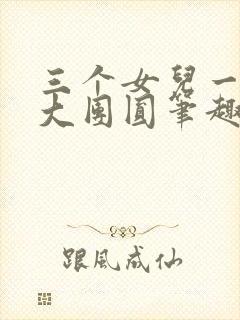 三个女儿一锅烩大团圆笔趣阁
