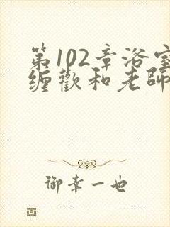 第102章浴室缠欢和老师小说