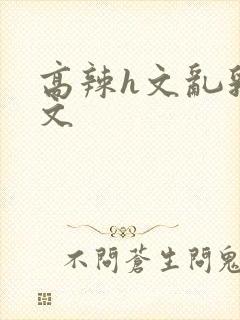 高辣h文乱乳h文