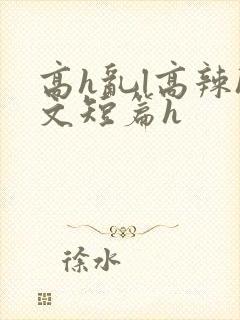 高h乱l高辣h文短篇h