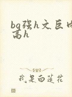 bg强h文巨肉高h