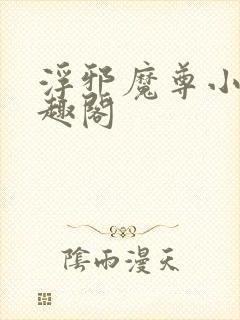 浮邪魔尊小说笔趣阁