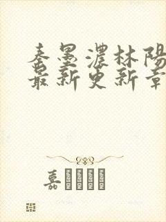 秦墨浓林阳免费最新更新章节