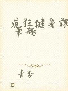 疯狂健身课李欣 笔趣