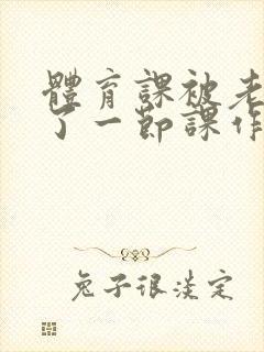 体育课被老师C了一节课作文