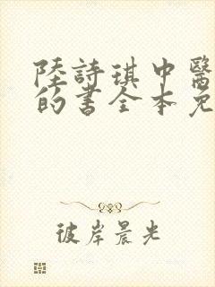 陆诗琪中医陈叔的书全本免费阅读