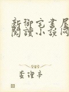 新御宅书屋自由阅读小说网站